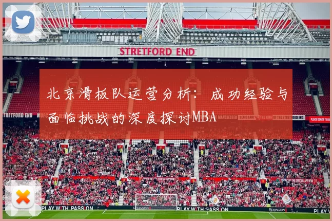 北京滑板队运营分析：成功经验与面临挑战的深度探讨MBA