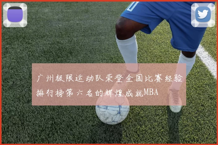 广州极限运动队荣登全国比赛经验排行榜第六名的辉煌成就MBA