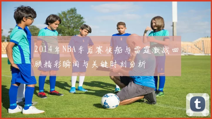 2014年NBA季后赛快船与雷霆激战回顾精彩瞬间与关键时刻分析