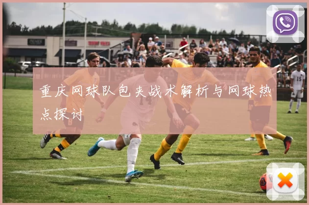 重庆网球队包夹战术解析与网球热点探讨
