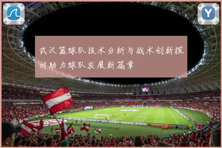 武汉篮球队技术分析与战术创新探讨助力球队发展新篇章