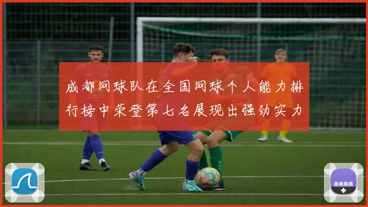 成都网球队在全国网球个人能力排行榜中荣登第七名展现出强劲实力MBA