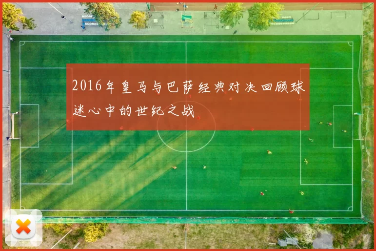 2016年皇马与巴萨经典对决回顾球迷心中的世纪之战