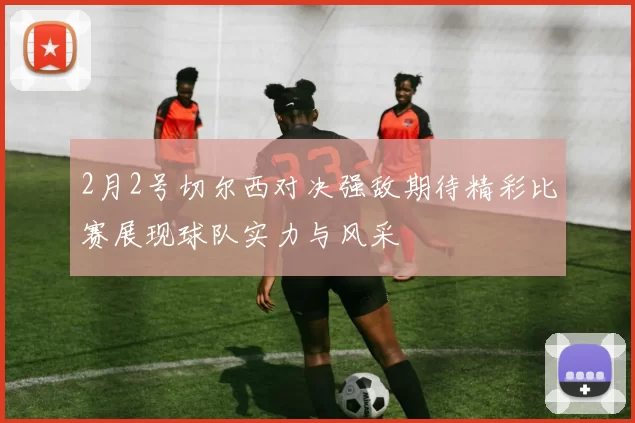 2月2号切尔西对决强敌期待精彩比赛展现球队实力与风采