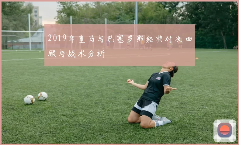 2019年皇马与巴塞罗那经典对决回顾与战术分析
