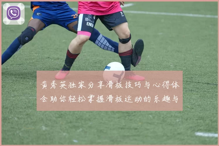 黄秀英独家分享滑板技巧与心得体会助你轻松掌握滑板运动的乐趣与挑战MBA