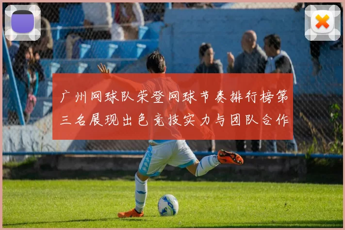 广州网球队荣登网球节奏排行榜第三名展现出色竞技实力与团队合作精神MBA