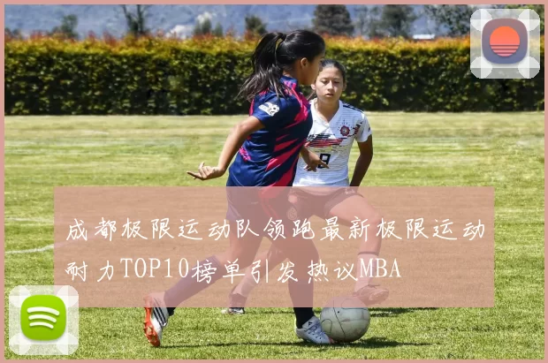 成都极限运动队领跑最新极限运动耐力TOP10榜单引发热议MBA